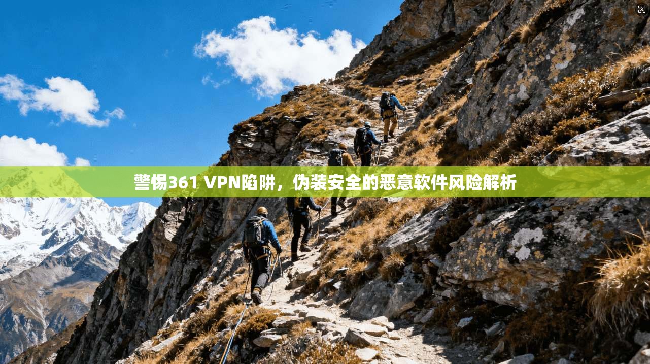 警惕361 VPN陷阱，伪装安全的恶意软件风险解析