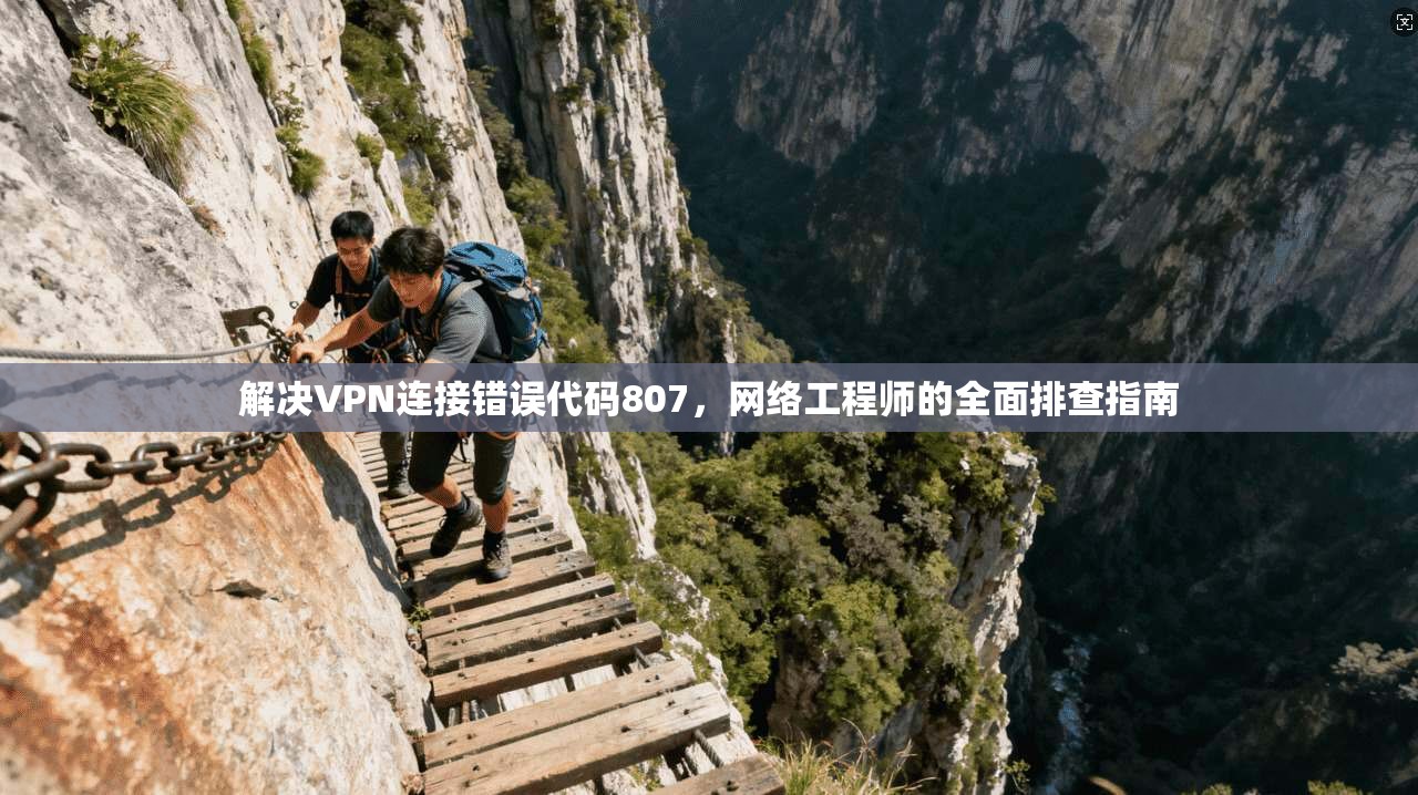 解决VPN连接错误代码807，网络工程师的全面排查指南