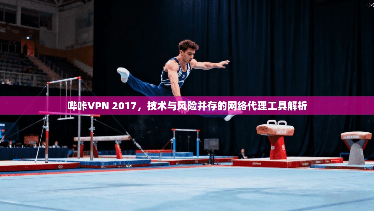 哔咔VPN 2017，技术与风险并存的网络代理工具解析