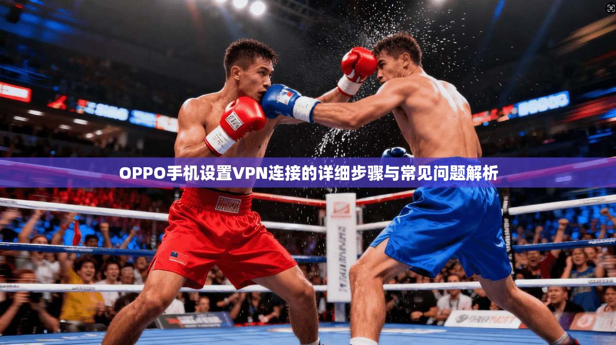 OPPO手机设置VPN连接的详细步骤与常见问题解析