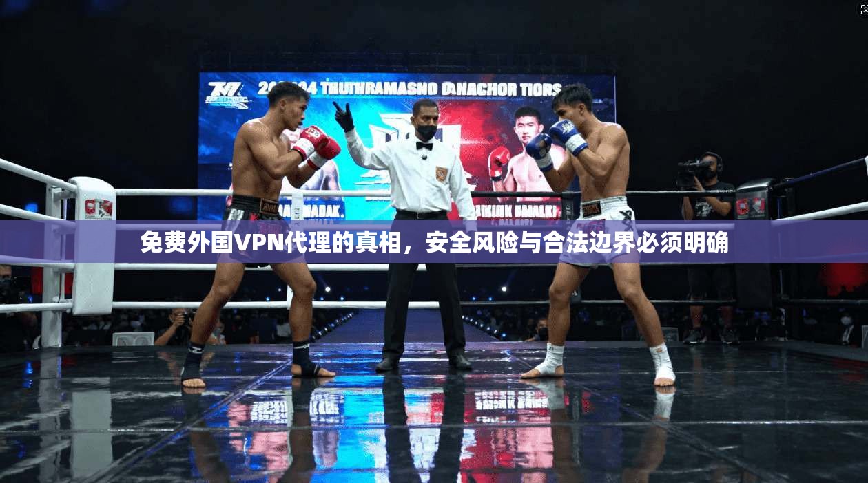 免费外国VPN代理的真相，安全风险与合法边界必须明确