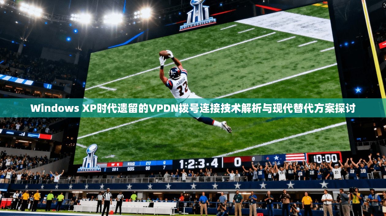 Windows XP时代遗留的VPDN拨号连接技术解析与现代替代方案探讨