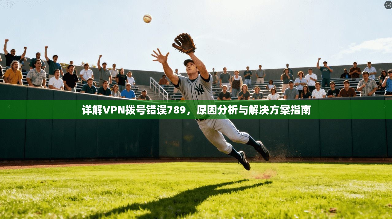 详解VPN拨号错误789，原因分析与解决方案指南