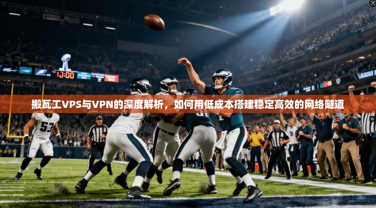 搬瓦工VPS与VPN的深度解析，如何用低成本搭建稳定高效的网络隧道