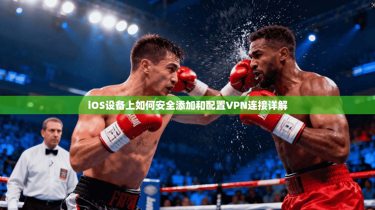 iOS设备上如何安全添加和配置VPN连接详解