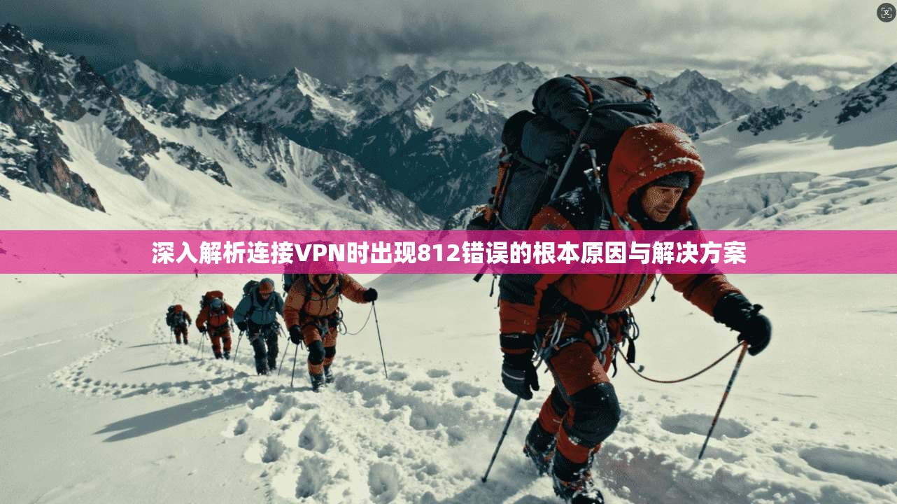 深入解析连接VPN时出现812错误的根本原因与解决方案