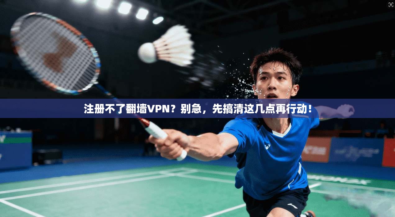 注册不了翻墙VPN？别急，先搞清这几点再行动！