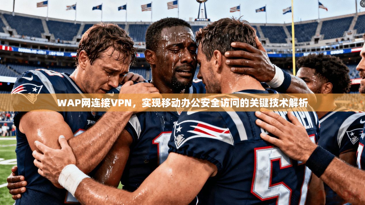 WAP网连接VPN，实现移动办公安全访问的关键技术解析