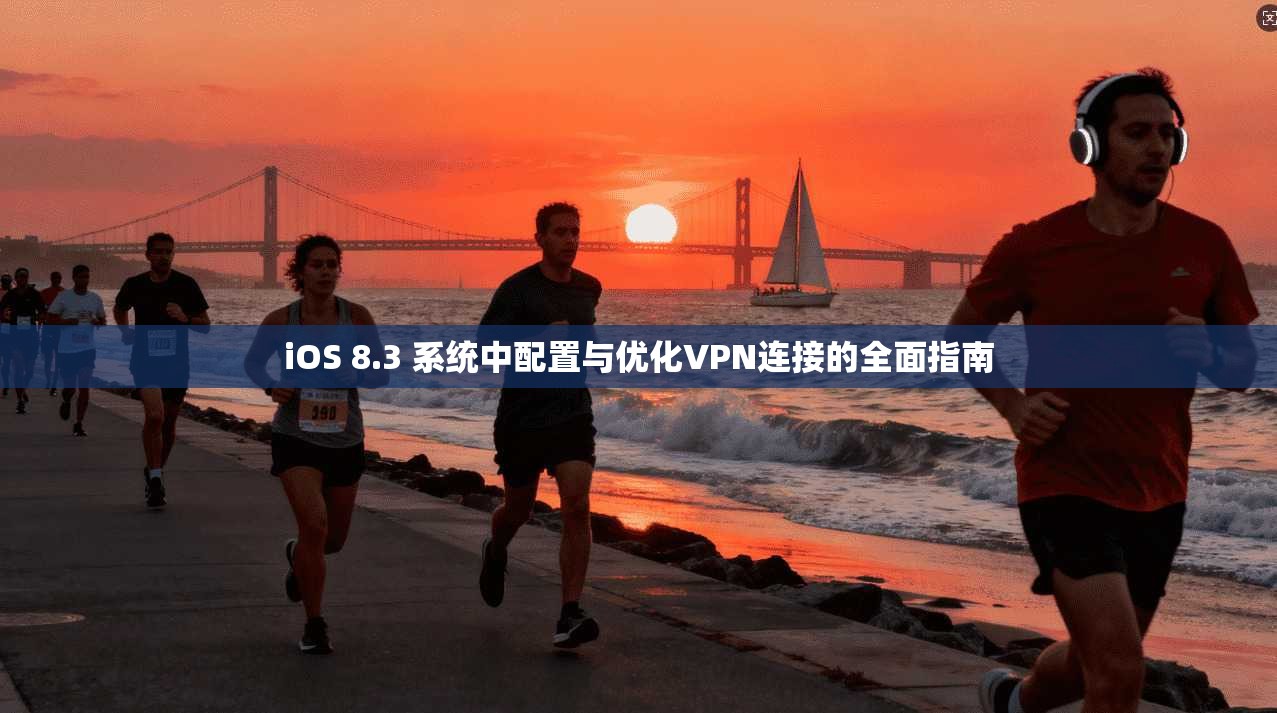 iOS 8.3 系统中配置与优化VPN连接的全面指南