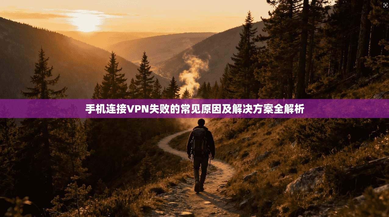 手机连接VPN失败的常见原因及解决方案全解析
