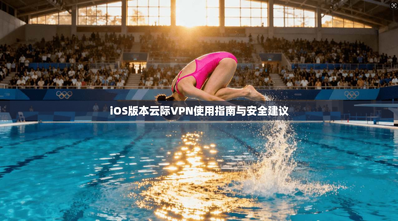 iOS版本云际VPN使用指南与安全建议