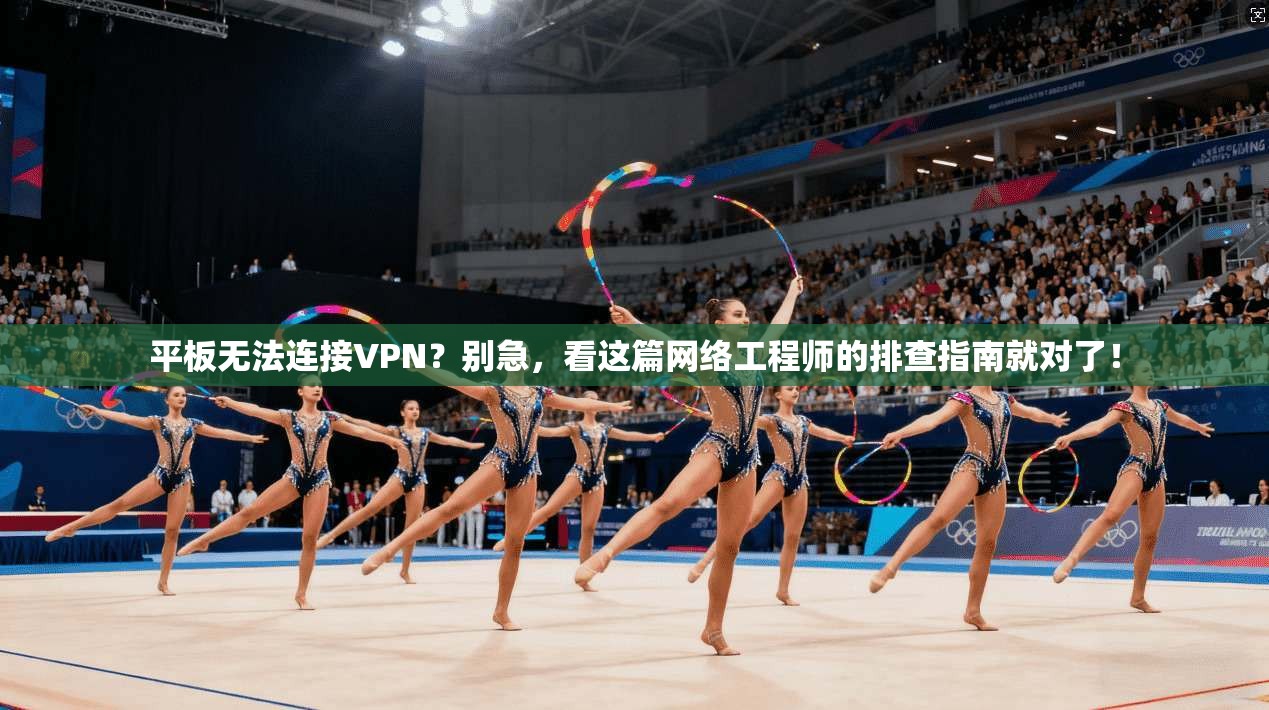 平板无法连接VPN？别急，看这篇网络工程师的排查指南就对了！