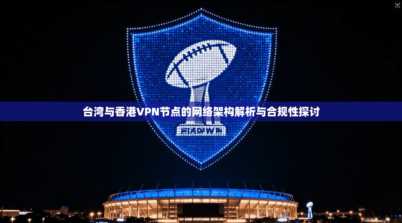 台湾与香港VPN节点的网络架构解析与合规性探讨