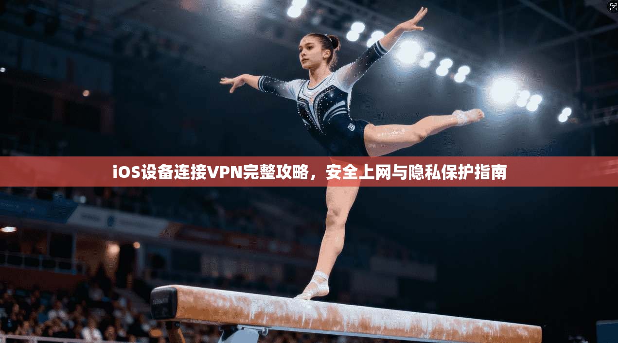 iOS设备连接VPN完整攻略，安全上网与隐私保护指南