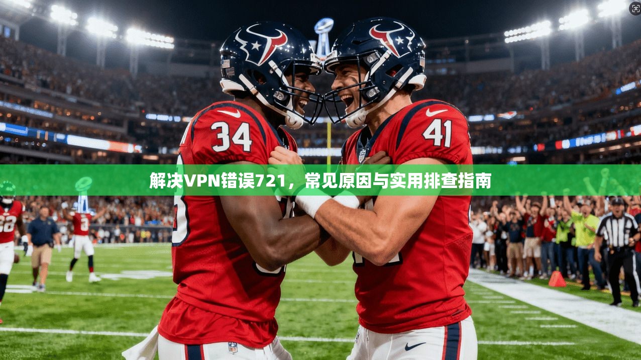 解决VPN错误721，常见原因与实用排查指南
