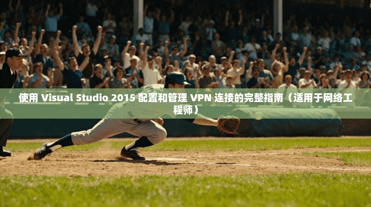 使用 Visual Studio 2015 配置和管理 VPN 连接的完整指南（适用于网络工程师）