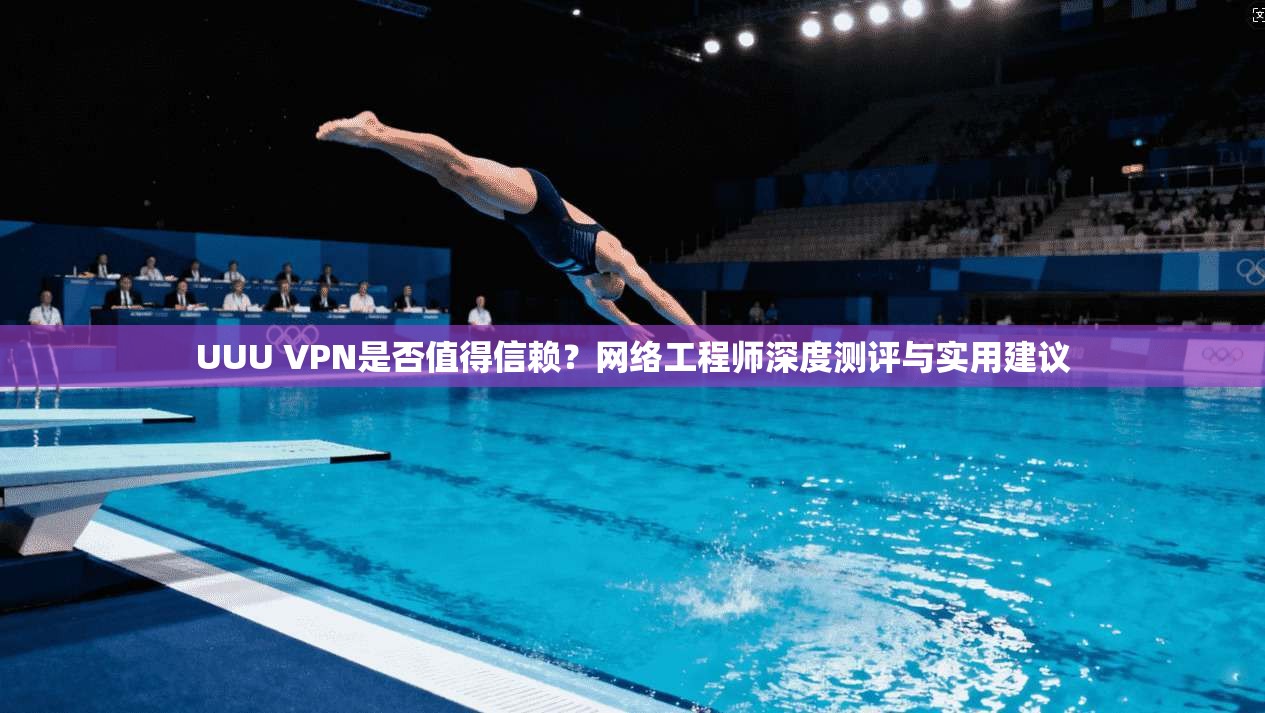 UUU VPN是否值得信赖？网络工程师深度测评与实用建议