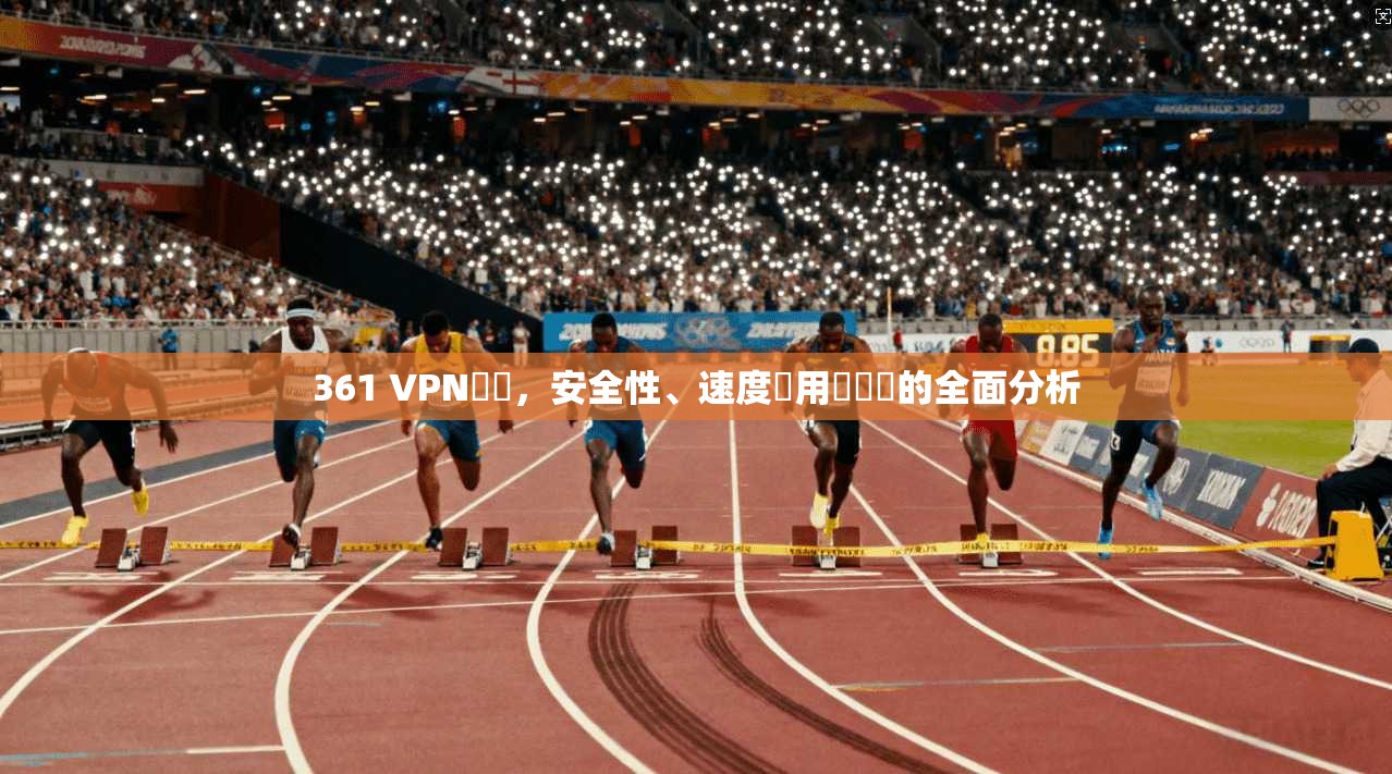 361 VPN評價，安全性、速度與用戶體驗的全面分析
