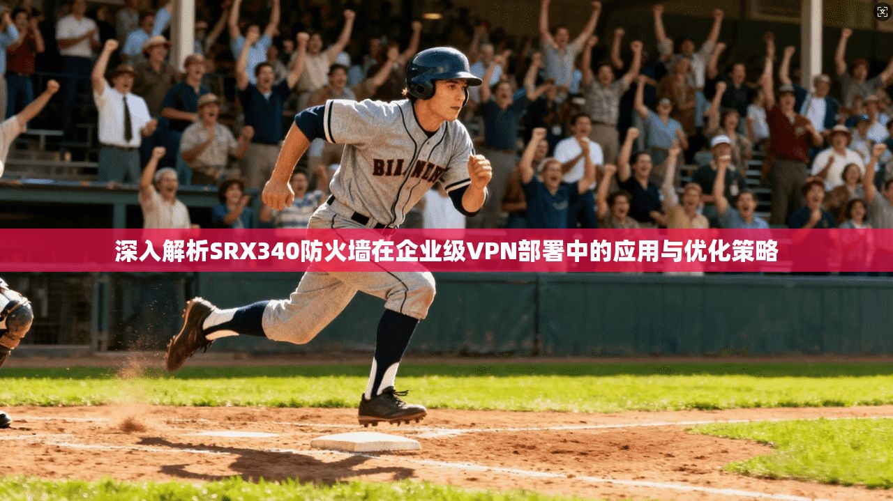 深入解析SRX340防火墙在企业级VPN部署中的应用与优化策略 深入解析SRX340防火墙在企业级VPN部署中的应用与优化策略