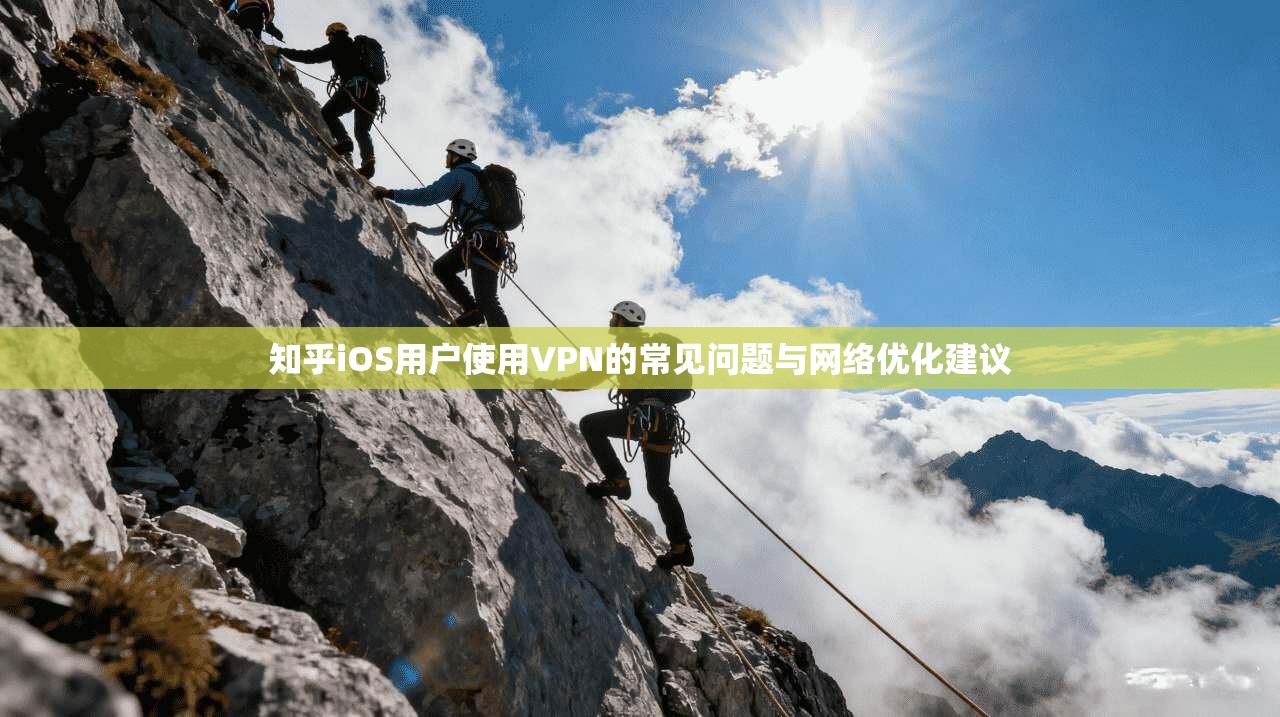 知乎iOS用户使用VPN的常见问题与网络优化建议