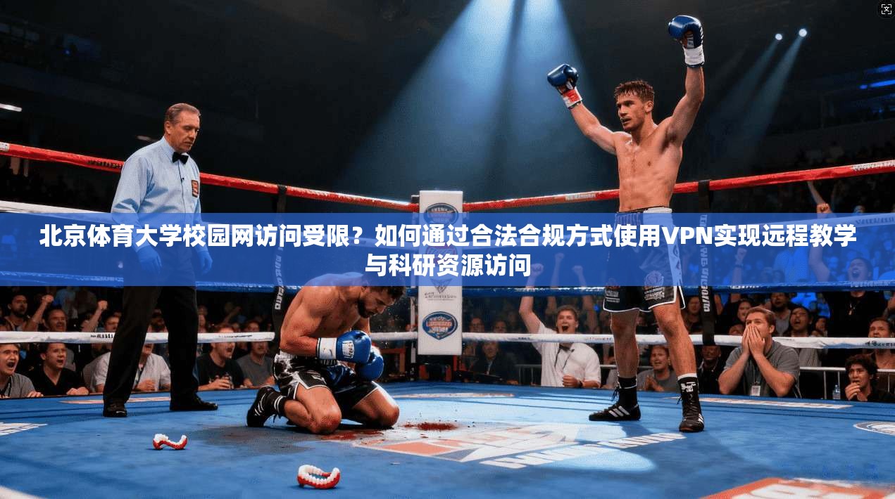 北京体育大学校园网访问受限？如何通过合法合规方式使用VPN实现远程教学与科研资源访问