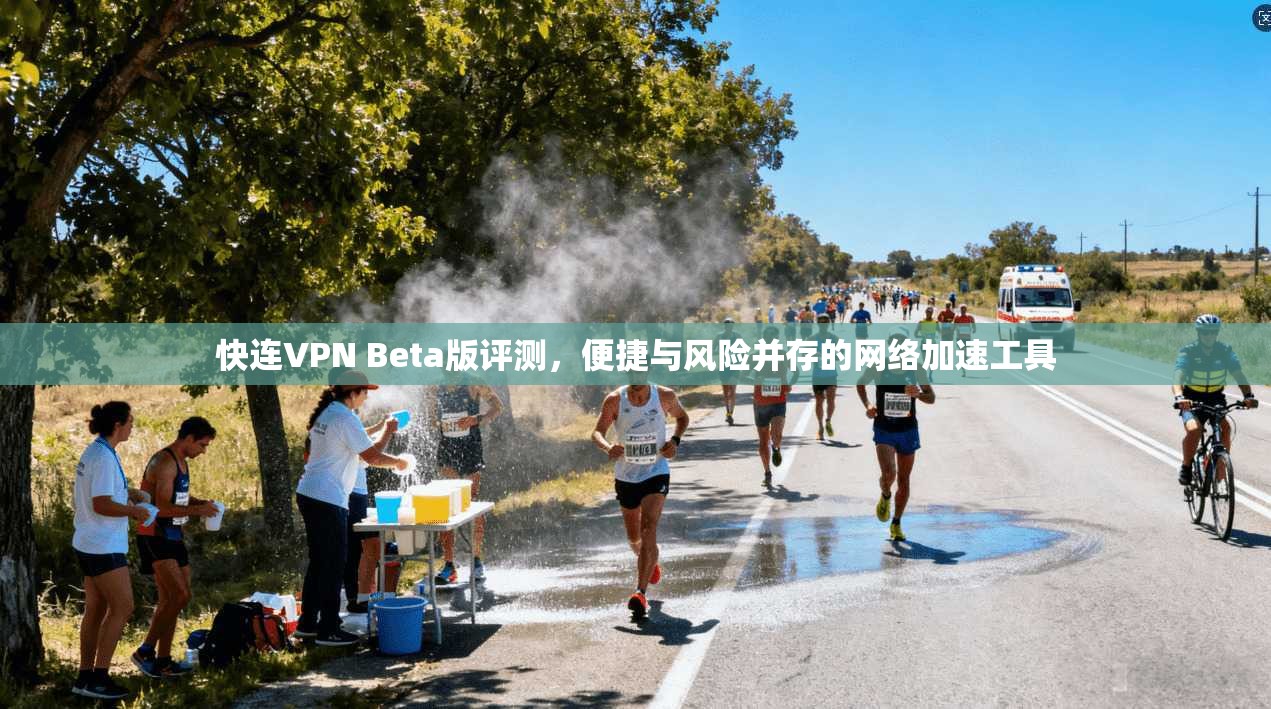 快连VPN Beta版评测，便捷与风险并存的网络加速工具