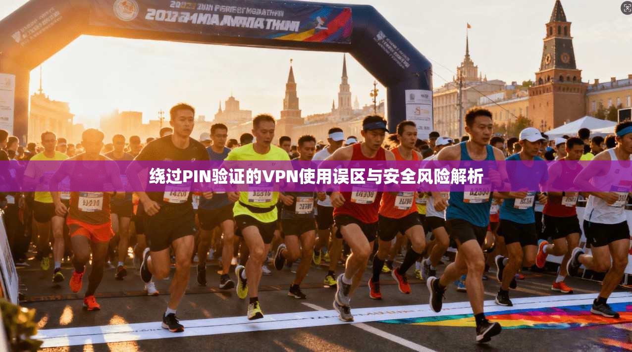 绕过PIN验证的VPN使用误区与安全风险解析