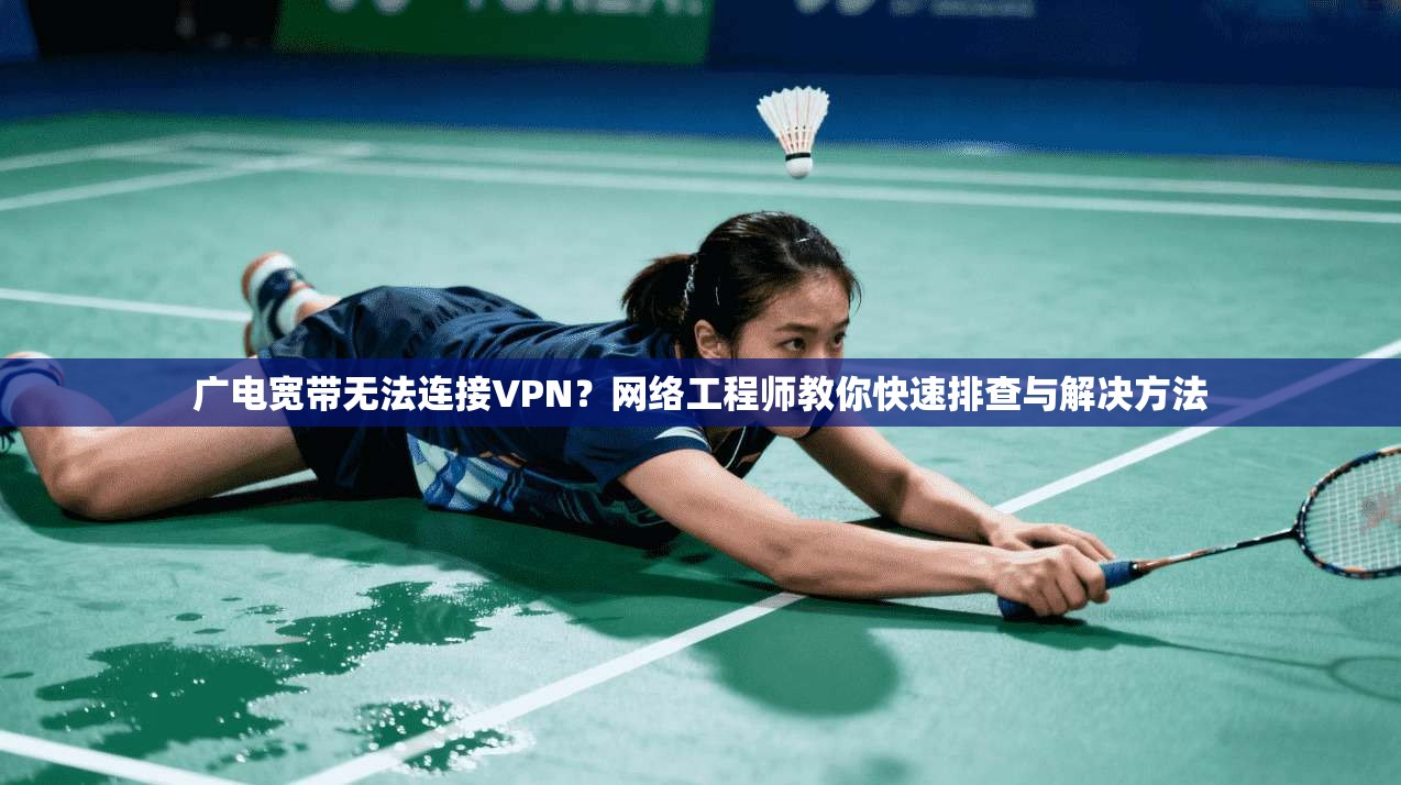 广电宽带无法连接VPN?网络工程师教你快速排查与解决方法