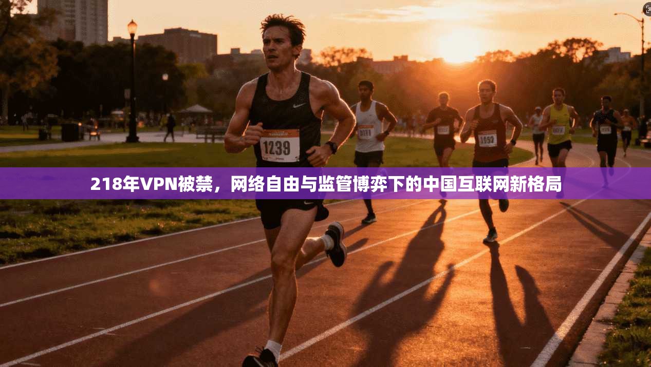 218年VPN被禁,网络自由与监管博弈下的中国互联网新格局