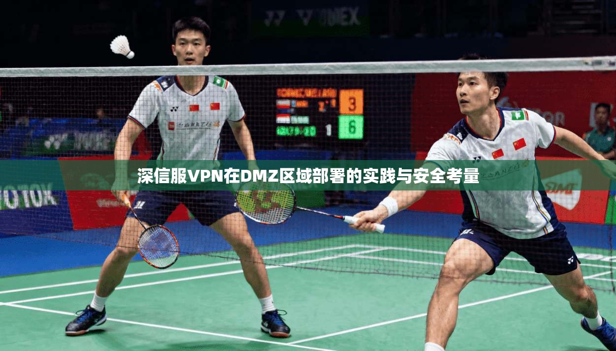 深信服VPN在DMZ区域部署的实践与安全考量
