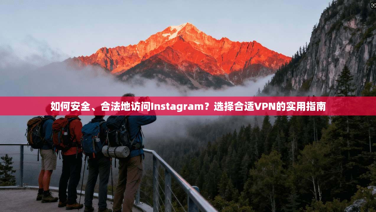 如何安全、合法地访问Instagram?选择合适VPN的实用指南