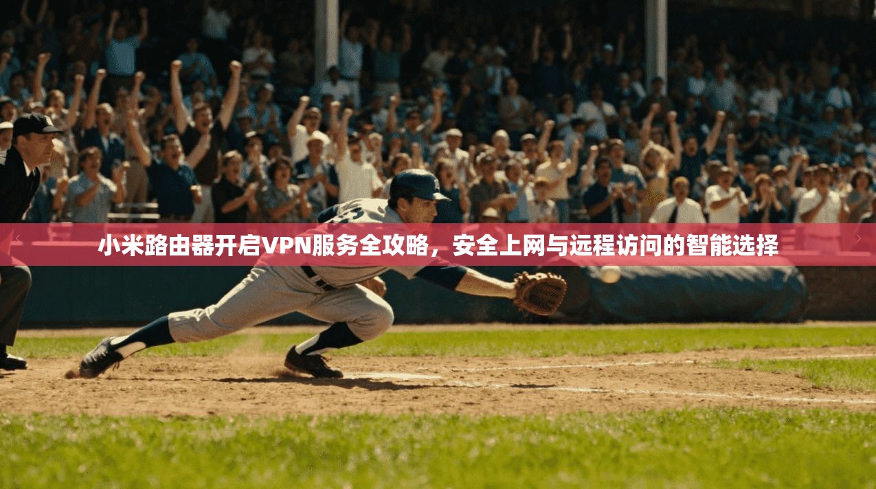 小米路由器开启VPN服务全攻略，安全上网与远程访问的智能选择