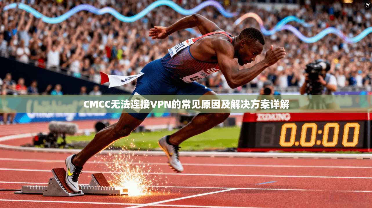 CMCC无法连接VPN的常见原因及解决方案详解