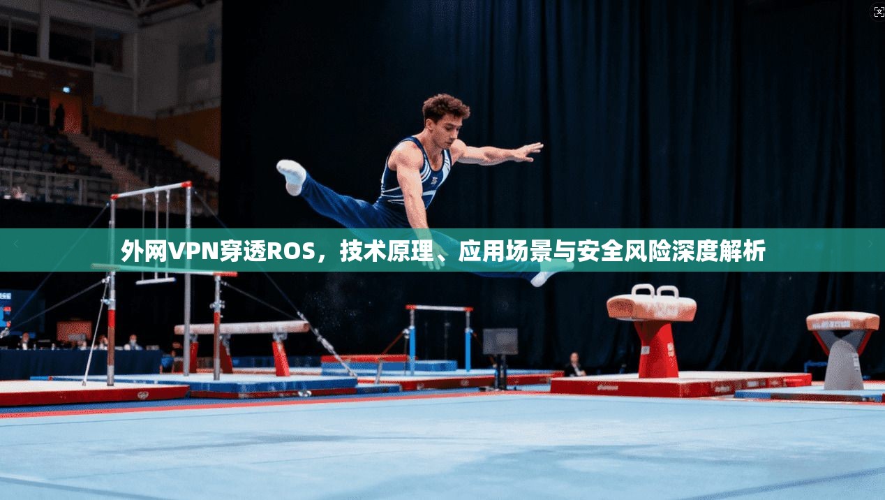 外网VPN穿透ROS，技术原理、应用场景与安全风险深度解析