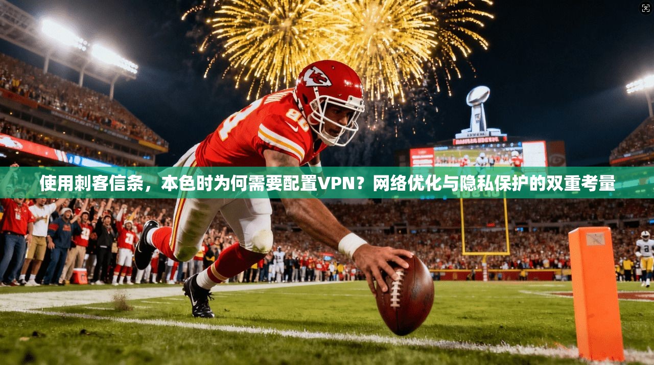 使用刺客信条，本色时为何需要配置VPN？网络优化与隐私保护的双重考量