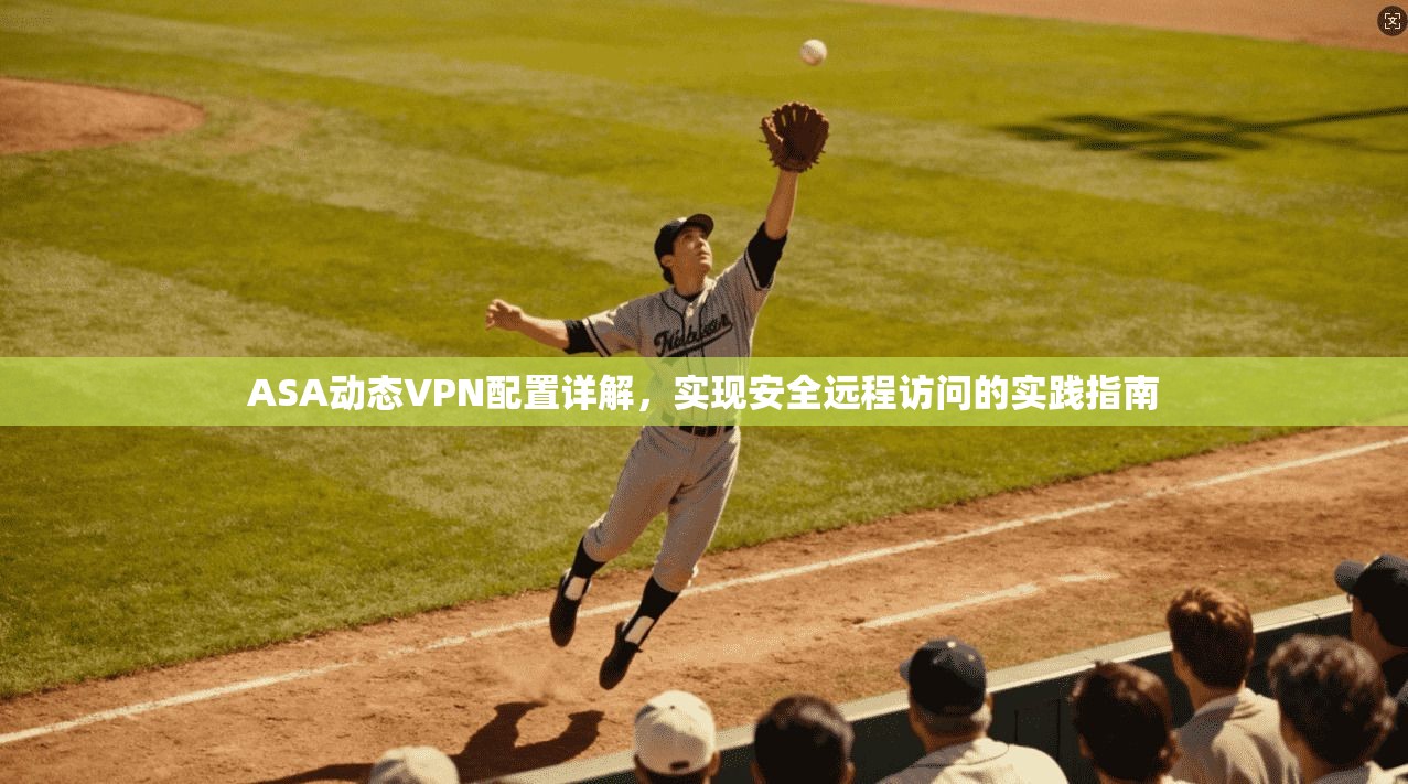 ASA动态VPN配置详解，实现安全远程访问的实践指南