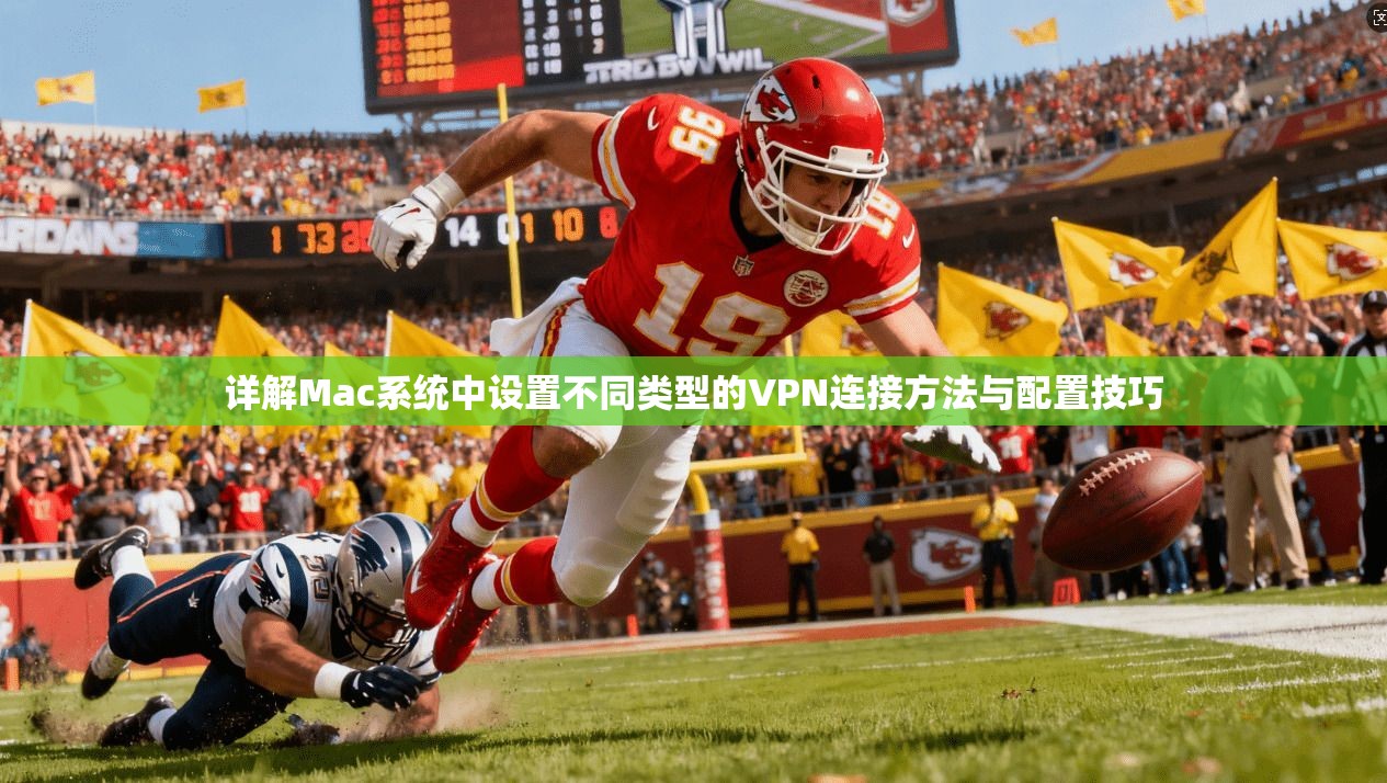 详解Mac系统中设置不同类型的VPN连接方法与配置技巧