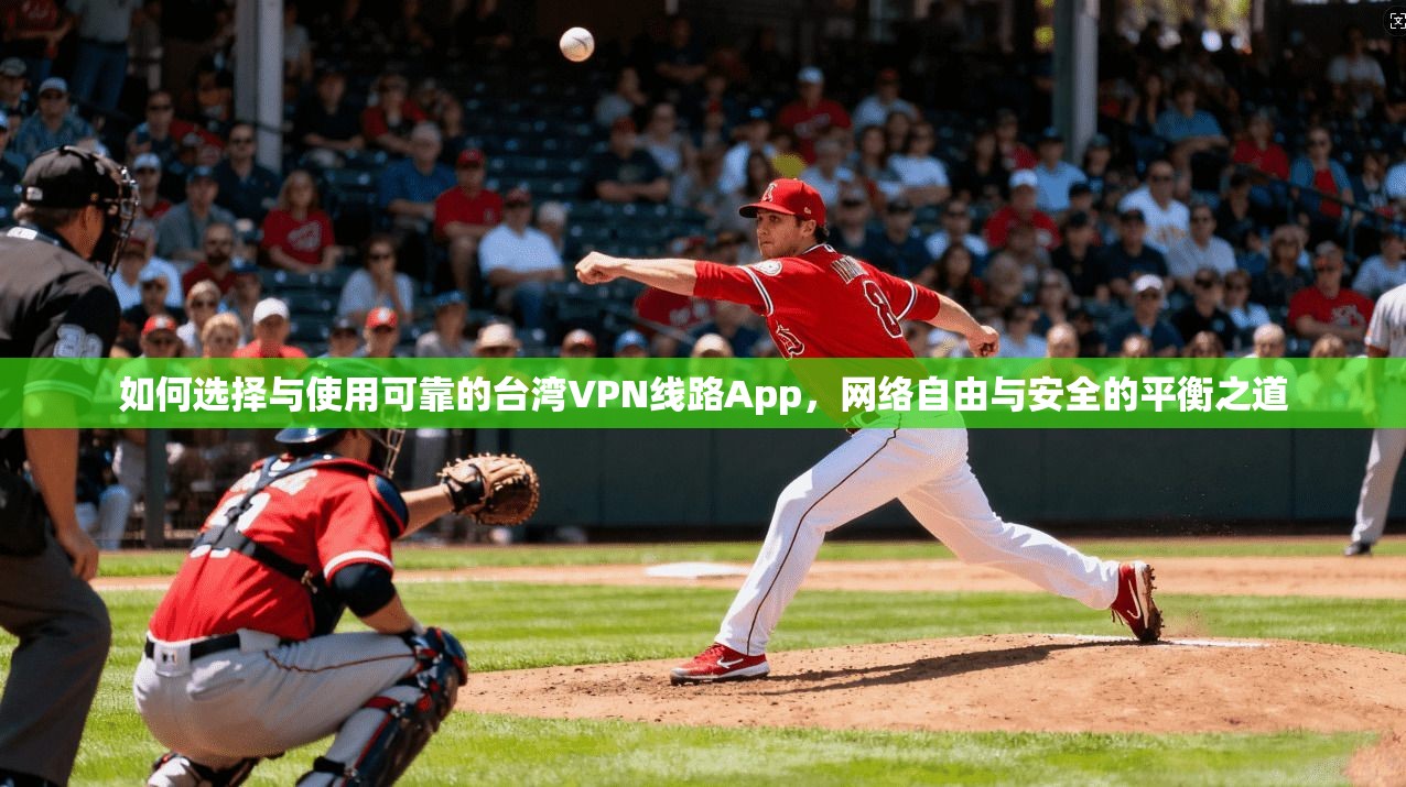 如何选择与使用可靠的台湾VPN线路App，网络自由与安全的平衡之道