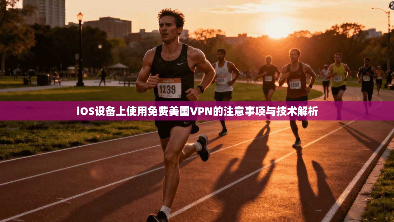 iOS设备上使用免费美国VPN的注意事项与技术解析