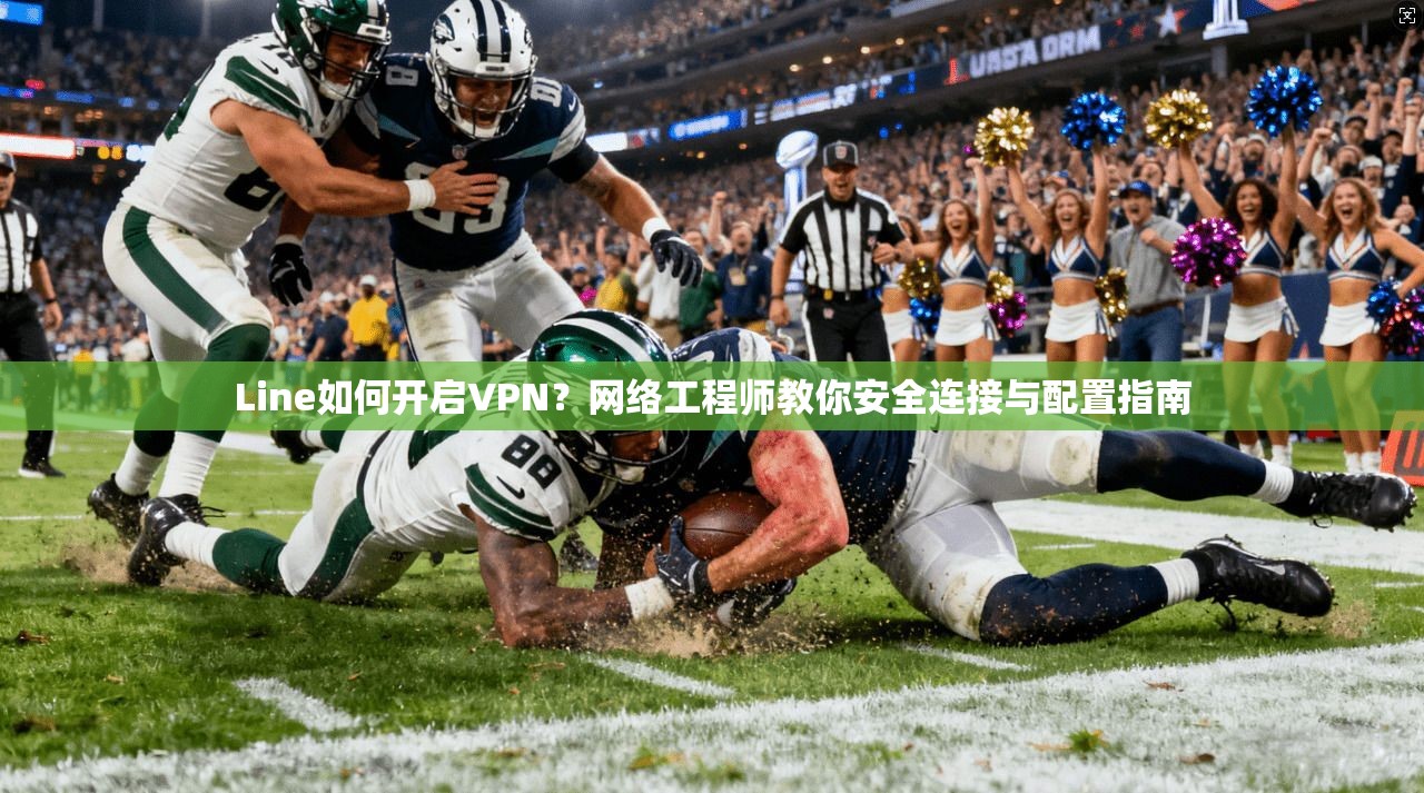 Line如何开启VPN？网络工程师教你安全连接与配置指南