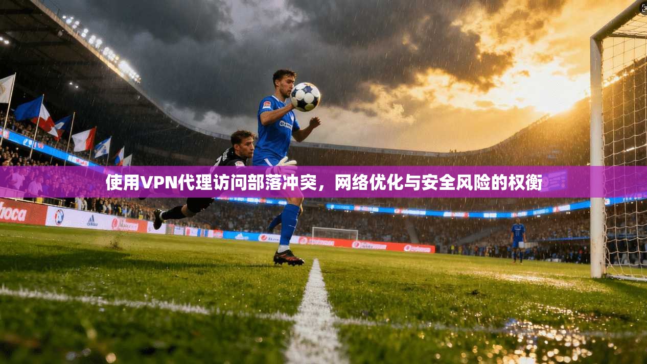 使用VPN代理访问部落冲突，网络优化与安全风险的权衡