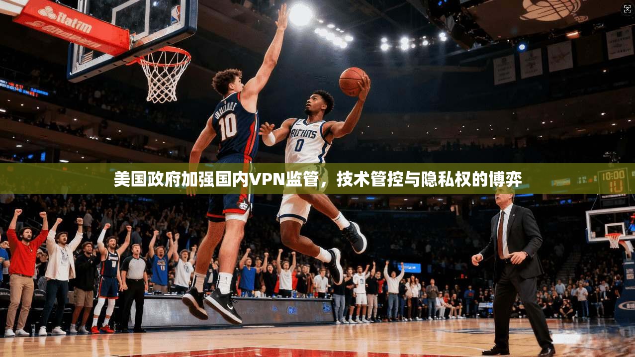 美国政府加强国内VPN监管，技术管控与隐私权的博弈