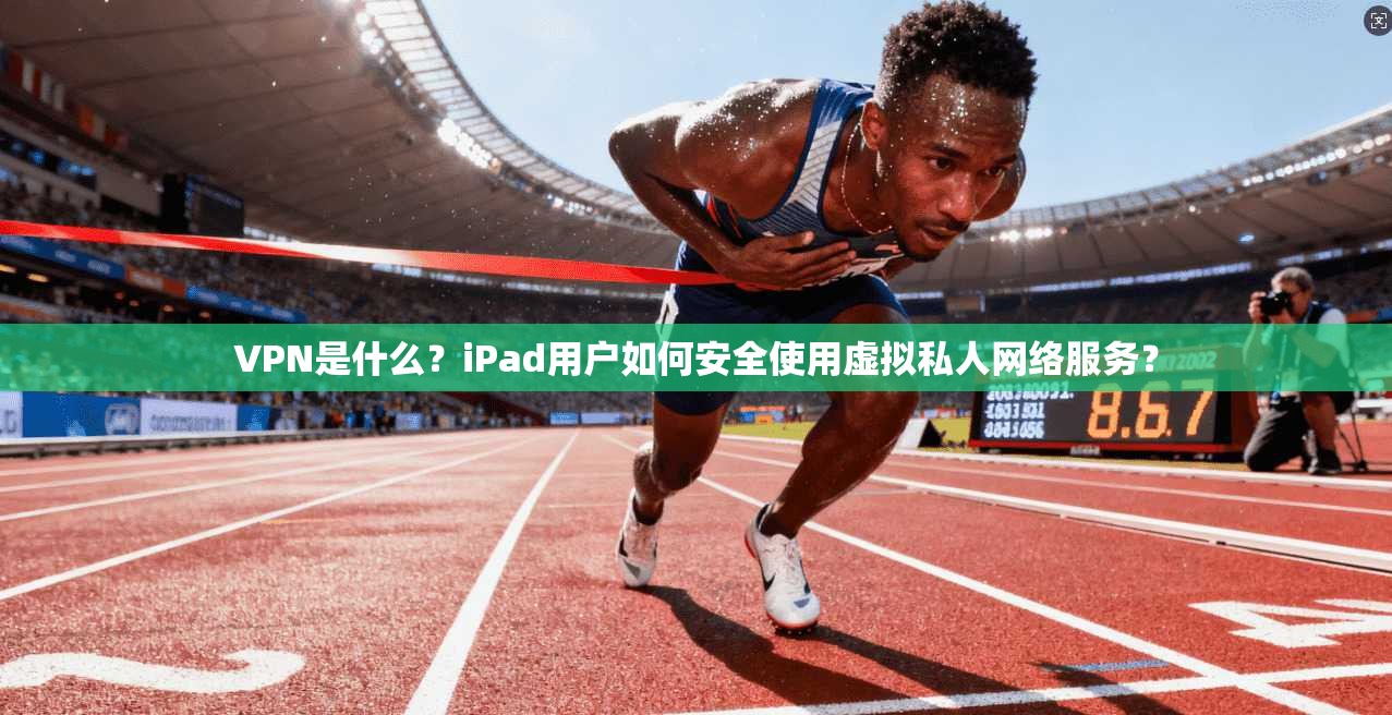 VPN是什么？iPad用户如何安全使用虚拟私人网络服务？