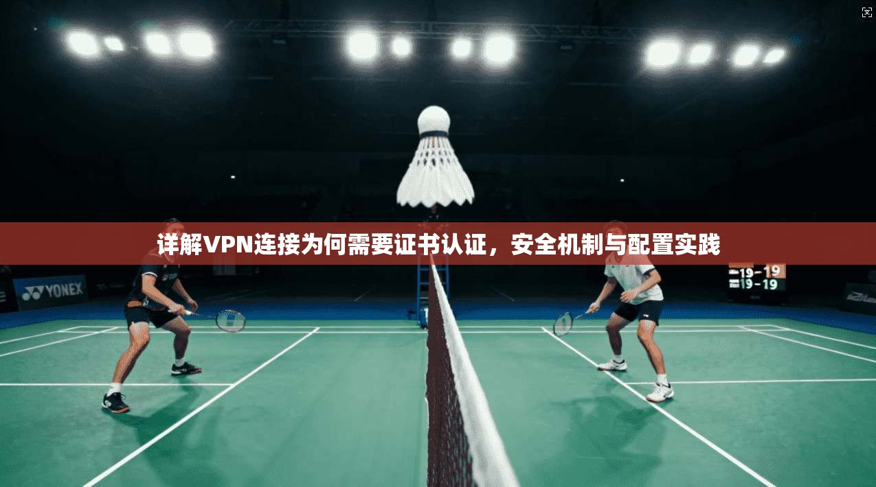 详解VPN连接为何需要证书认证，安全机制与配置实践