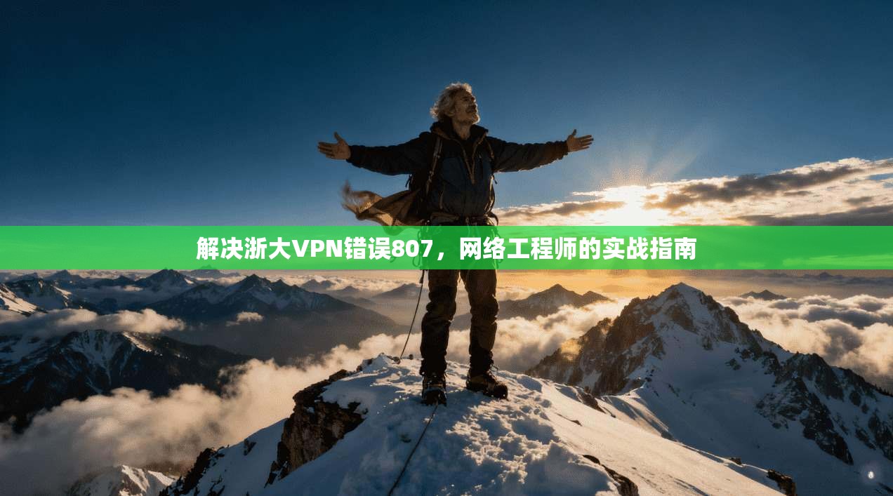 解决浙大VPN错误807，网络工程师的实战指南