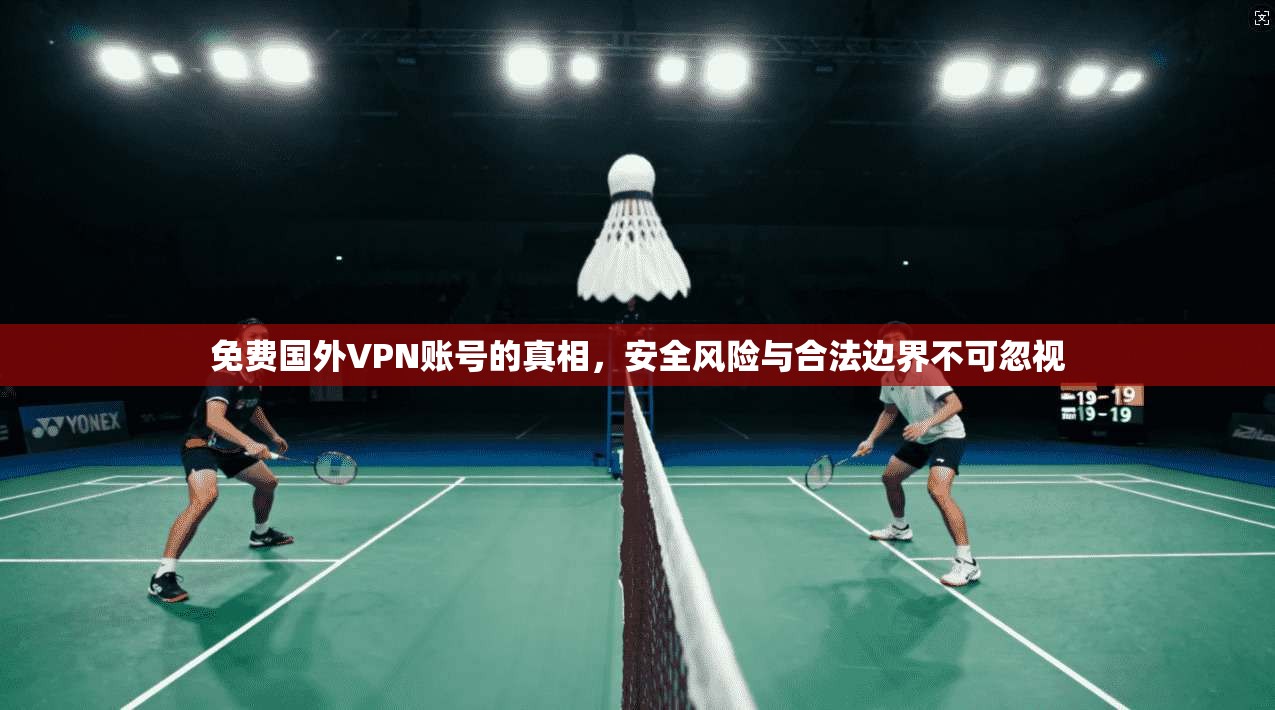 免费国外VPN账号的真相，安全风险与合法边界不可忽视
