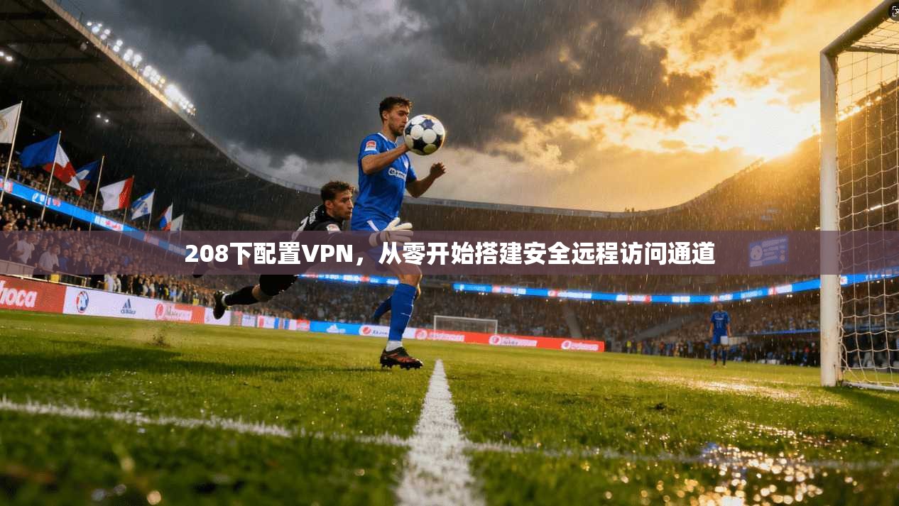 208下配置VPN，从零开始搭建安全远程访问通道