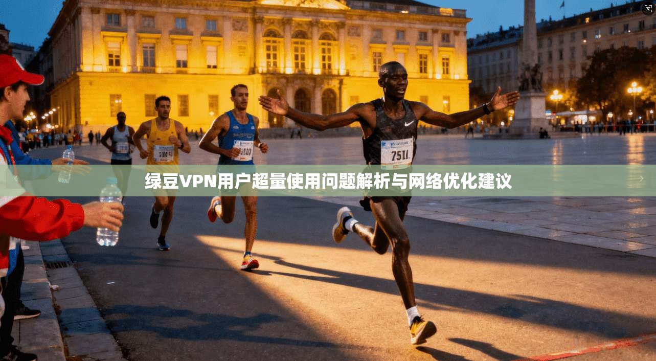 绿豆VPN用户超量使用问题解析与网络优化建议