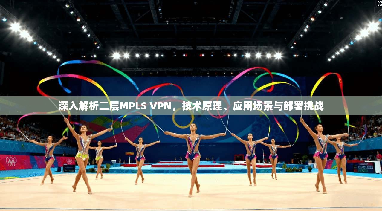 深入解析二层MPLS VPN，技术原理、应用场景与部署挑战