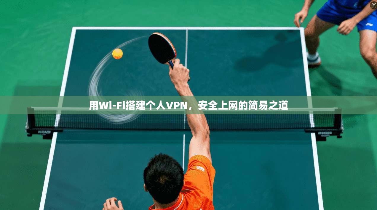 用Wi-Fi搭建个人VPN,安全上网的简易之道